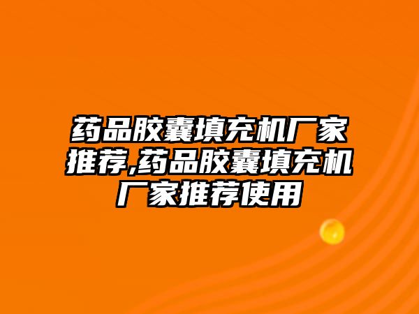 藥品膠囊填充機(jī)廠家推薦,藥品膠囊填充機(jī)廠家推薦使用
