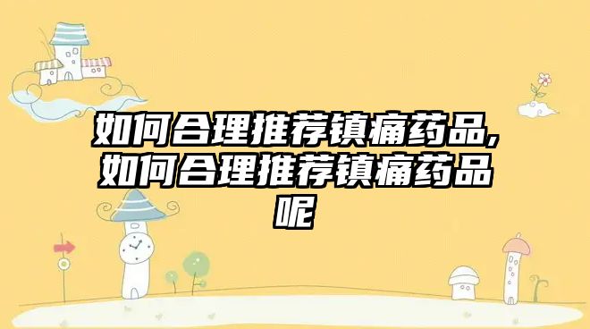 如何合理推薦鎮(zhèn)痛藥品,如何合理推薦鎮(zhèn)痛藥品呢