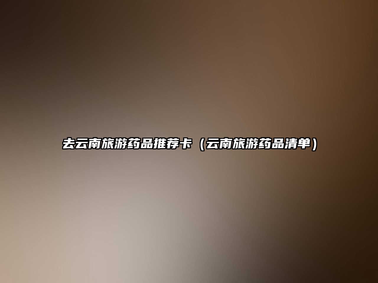 去云南旅游藥品推薦卡(云南旅游藥品清單)