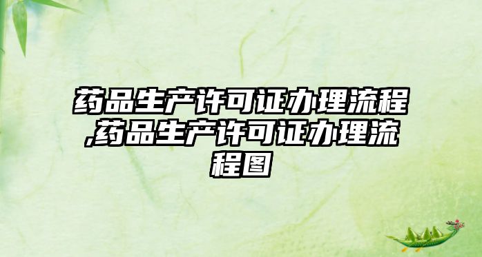 藥品生產(chǎn)許可證辦理流程,藥品生產(chǎn)許可證辦理流程圖
