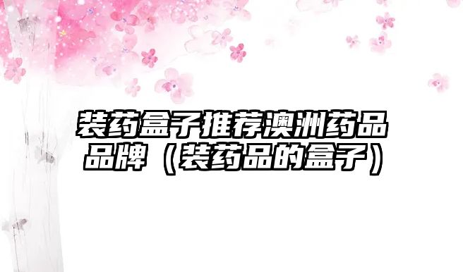 裝藥盒子推薦澳洲藥品品牌(裝藥品的盒子)