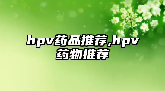 hpv藥品推薦,hpv藥物推薦