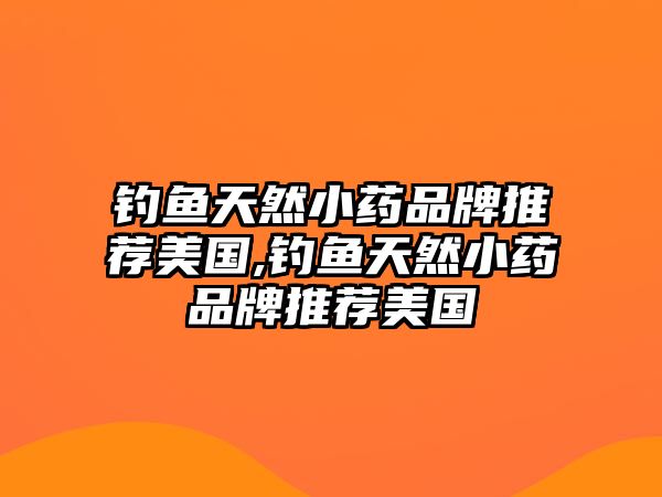 釣魚天然小藥品牌推薦美國,釣魚天然小藥品牌推薦美國