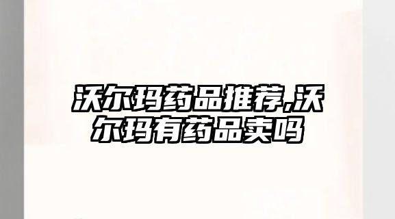 沃爾瑪藥品推薦,沃爾瑪有藥品賣嗎