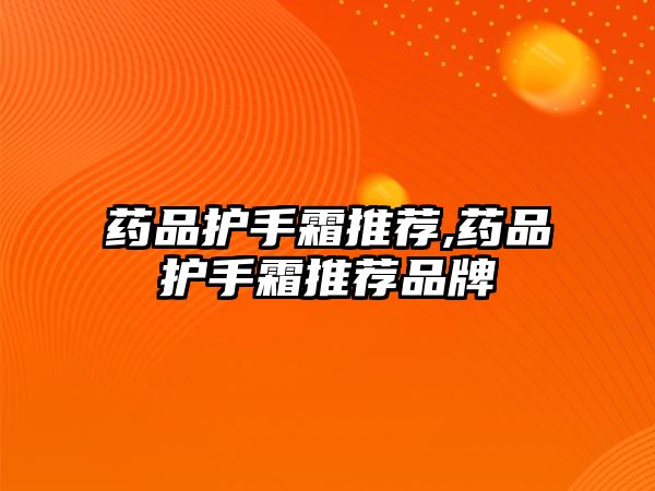 藥品護(hù)手霜推薦,藥品護(hù)手霜推薦品牌