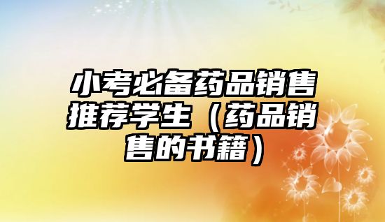 小考必備藥品銷售推薦學(xué)生(藥品銷售的書籍)
