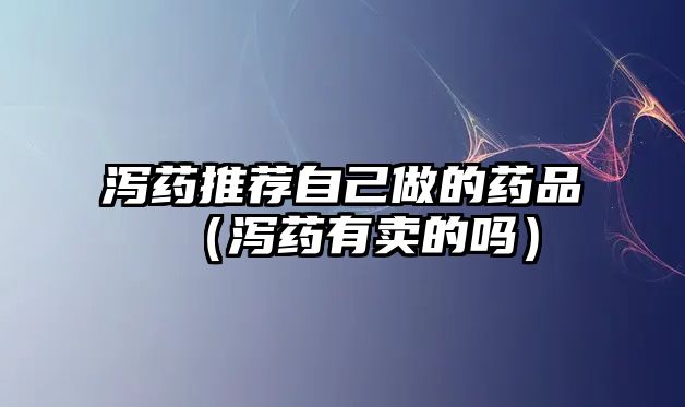 瀉藥推薦自己做的藥品(瀉藥有賣的嗎)