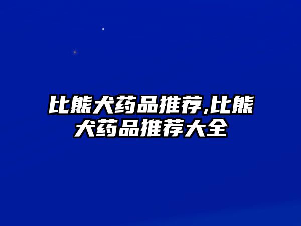 比熊犬藥品推薦,比熊犬藥品推薦大全