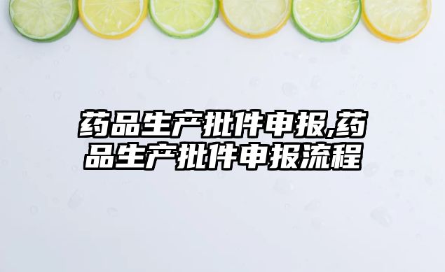 藥品生產(chǎn)批件申報(bào),藥品生產(chǎn)批件申報(bào)流程