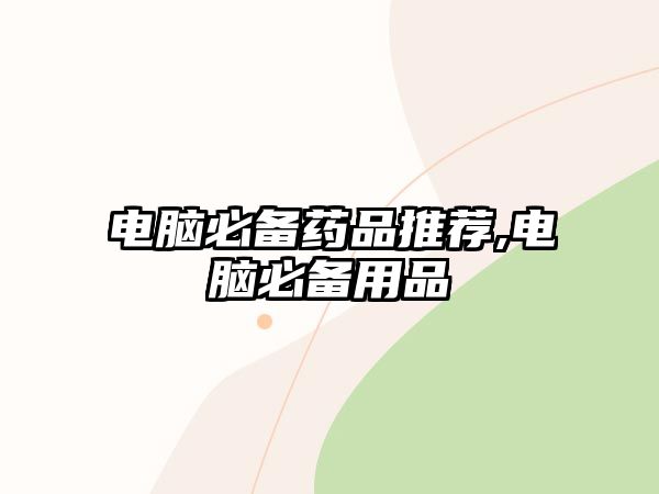 電腦必備藥品推薦,電腦必備用品