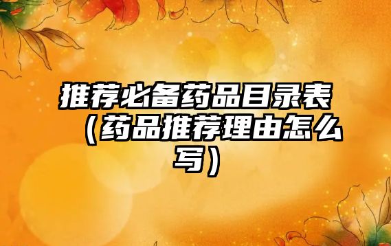 推薦必備藥品目錄表(藥品推薦理由怎么寫)