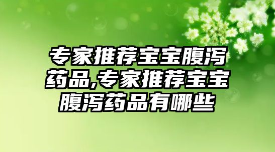 專(zhuān)家推薦寶寶腹瀉藥品,專(zhuān)家推薦寶寶腹瀉藥品有哪些