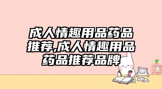 成人情趣用品藥品推薦,成人情趣用品藥品推薦品牌
