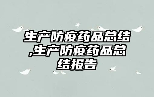 生產(chǎn)防疫藥品總結(jié),生產(chǎn)防疫藥品總結(jié)報(bào)告