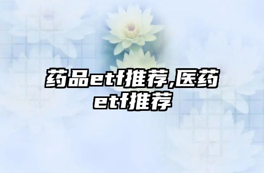 藥品etf推薦,醫(yī)藥etf推薦
