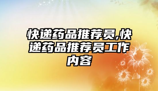 快遞藥品推薦員,快遞藥品推薦員工作內(nèi)容