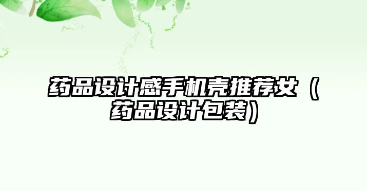 藥品設(shè)計感手機殼推薦女(藥品設(shè)計包裝)