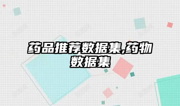 藥品推薦數(shù)據(jù)集,藥物數(shù)據(jù)集