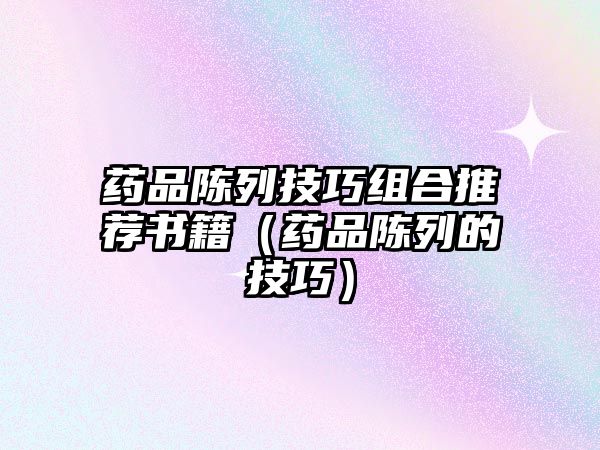 藥品陳列技巧組合推薦書籍(藥品陳列的技巧)
