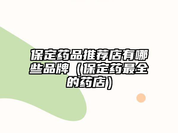 保定藥品推薦店有哪些品牌(保定藥最全的藥店)