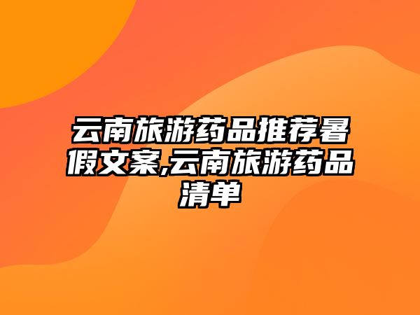 云南旅游藥品推薦暑假文案,云南旅游藥品清單