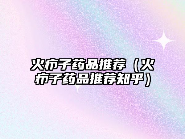 火癤子藥品推薦（火癤子藥品推薦知乎）