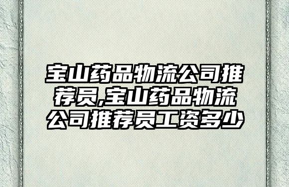 寶山藥品物流公司推薦員,寶山藥品物流公司推薦員工資多少