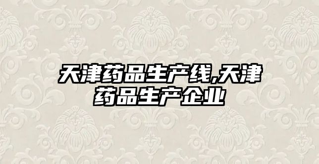 天津藥品生產(chǎn)線,天津藥品生產(chǎn)企業(yè)