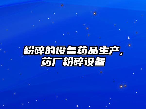 粉碎的設(shè)備藥品生產(chǎn),藥廠粉碎設(shè)備