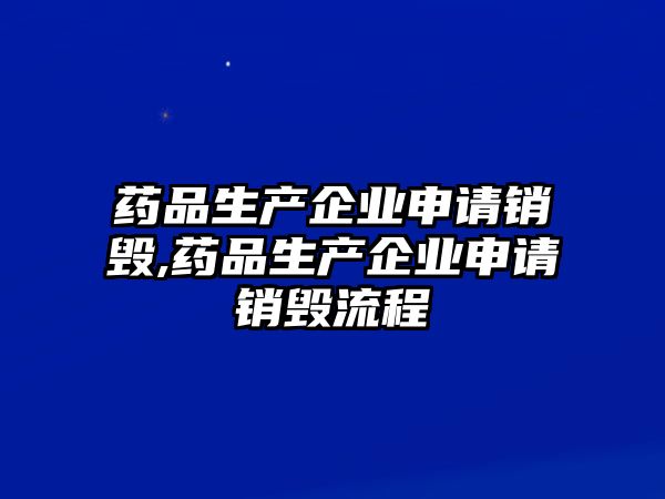 藥品生產(chǎn)企業(yè)申請(qǐng)銷毀,藥品生產(chǎn)企業(yè)申請(qǐng)銷毀流程