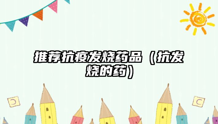 推薦抗疫發(fā)燒藥品（抗發(fā)燒的藥）