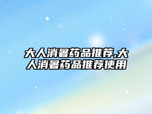 大人消暑藥品推薦,大人消暑藥品推薦使用