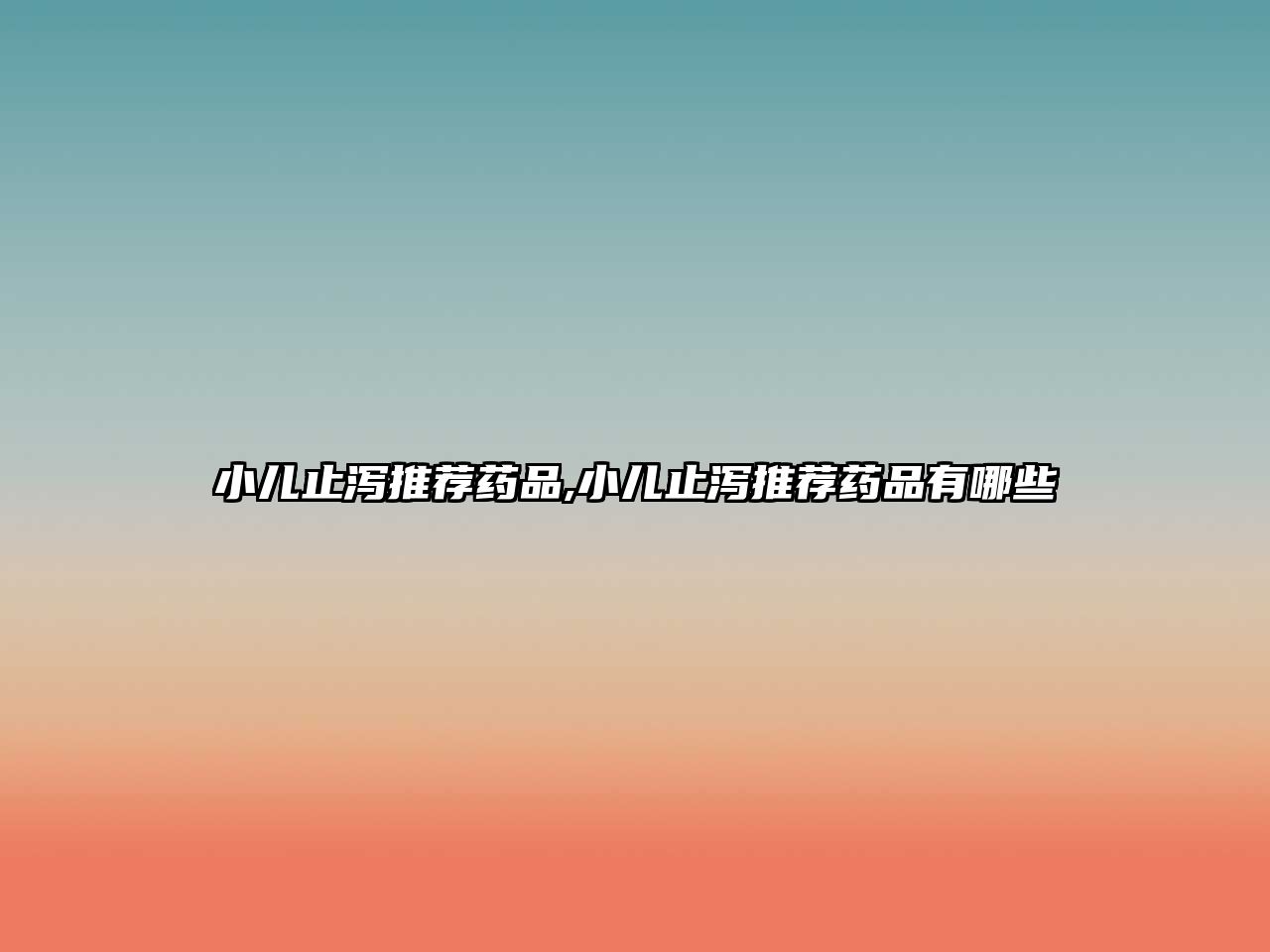 小兒止瀉推薦藥品,小兒止瀉推薦藥品有哪些