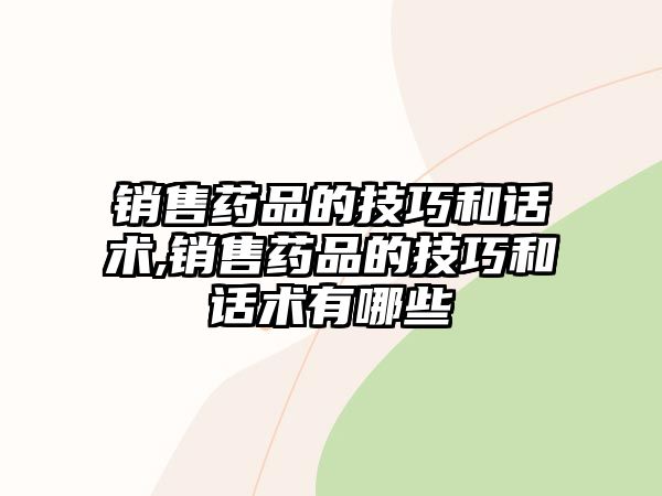 銷售藥品的技巧和話術(shù),銷售藥品的技巧和話術(shù)有哪些