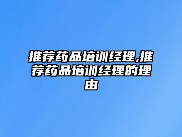 推薦藥品培訓(xùn)經(jīng)理,推薦藥品培訓(xùn)經(jīng)理的理由