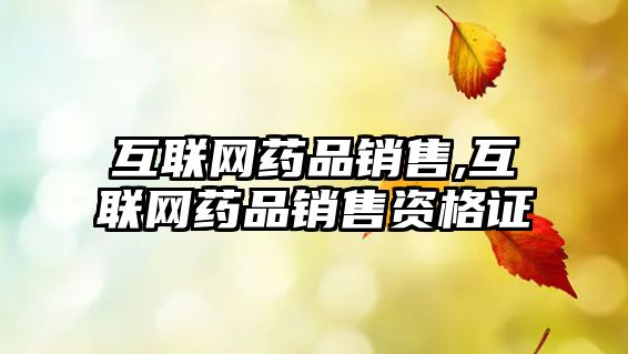 互聯(lián)網(wǎng)藥品銷售,互聯(lián)網(wǎng)藥品銷售資格證
