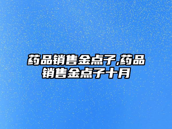 藥品銷售金點子,藥品銷售金點子十月