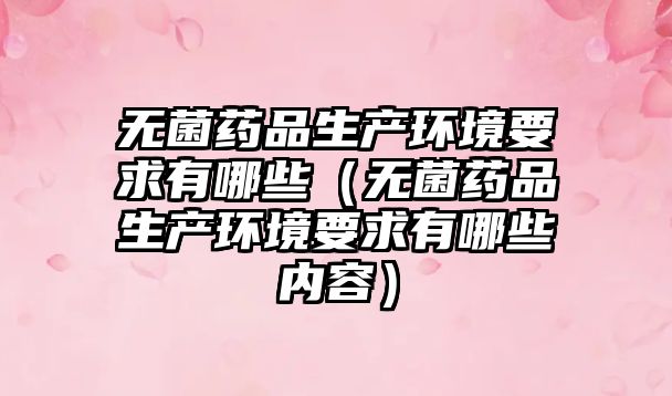 無(wú)菌藥品生產(chǎn)環(huán)境要求有哪些(無(wú)菌藥品生產(chǎn)環(huán)境要求有哪些內(nèi)容)