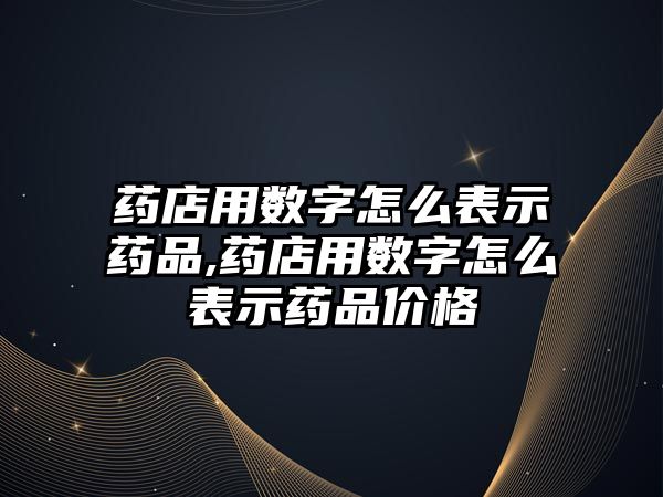 藥店用數(shù)字怎么表示藥品,藥店用數(shù)字怎么表示藥品價(jià)格