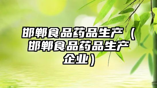 邯鄲食品藥品生產(chǎn)（邯鄲食品藥品生產(chǎn)企業(yè)）