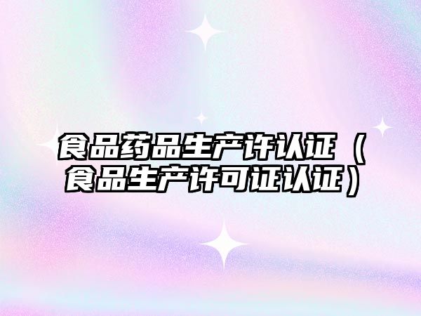 食品藥品生產許認證(食品生產許可證認證)