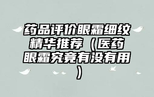 藥品評(píng)價(jià)眼霜細(xì)紋精華推薦(醫(yī)藥眼霜究竟有沒有用)