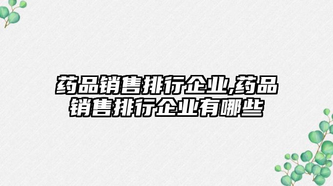 藥品銷售排行企業(yè),藥品銷售排行企業(yè)有哪些