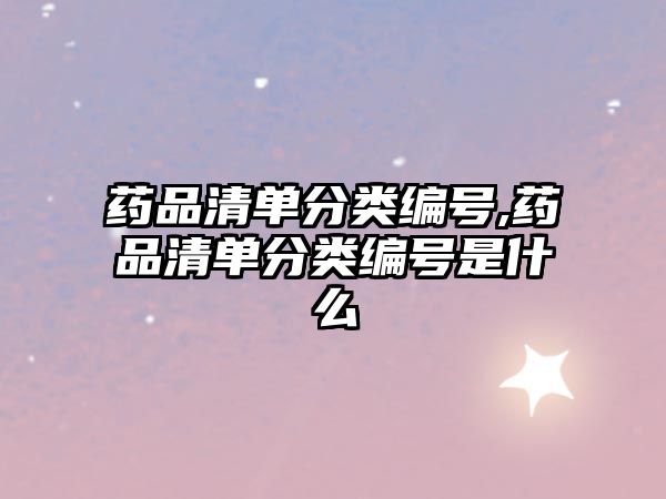藥品清單分類(lèi)編號(hào),藥品清單分類(lèi)編號(hào)是什么