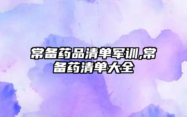 常備藥品清單軍訓(xùn),常備藥清單大全