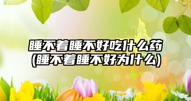 睡不著睡不好吃什么藥(睡不著睡不好為什么)