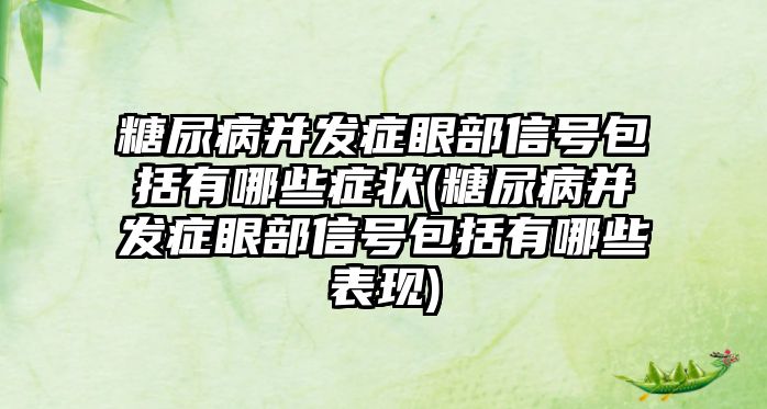 糖尿病并發(fā)癥眼部信號包括有哪些癥狀(糖尿病并發(fā)癥眼部信號包括有哪些表現(xiàn))
