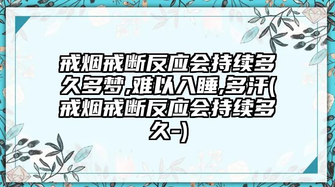 戒煙戒斷反應(yīng)會(huì)持續(xù)多久多夢(mèng),難以入睡,多汗(戒煙戒斷反應(yīng)會(huì)持續(xù)多久-)