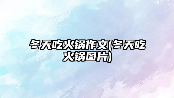 冬天吃火鍋?zhàn)魑?冬天吃火鍋圖片)