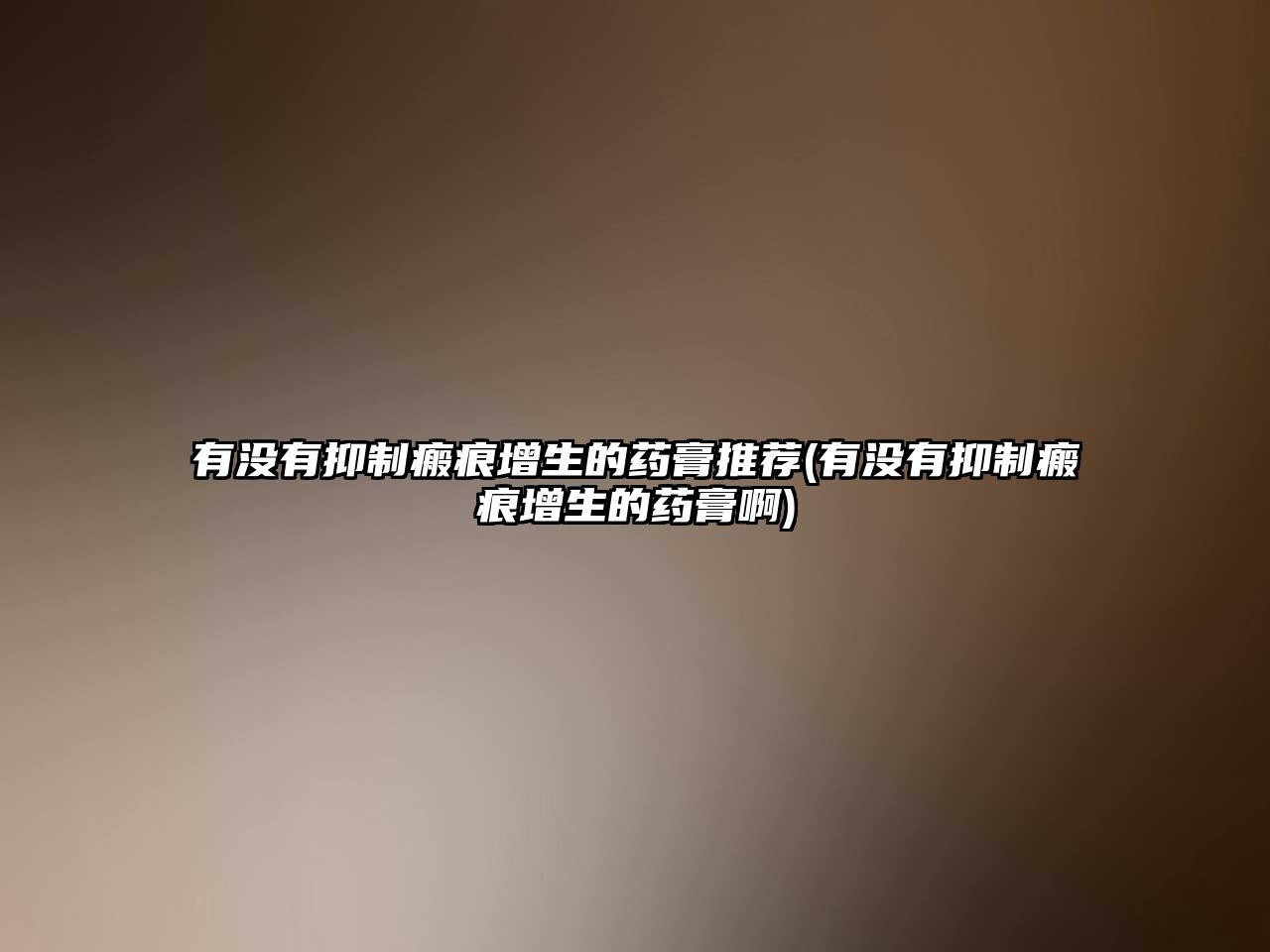 有沒有抑制瘢痕增生的藥膏推薦(有沒有抑制瘢痕增生的藥膏啊)